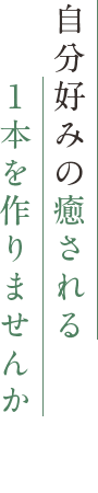 自分好みの癒される1本を作りませんか